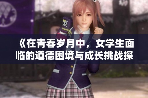 《在青春歲月中，女學生面臨的道德困境與成長挑戰(zhàn)探討》