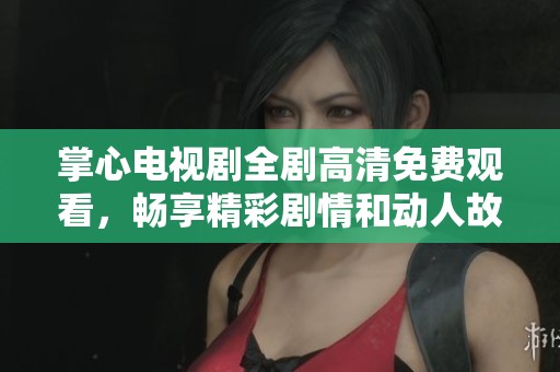 掌心電視劇全劇高清免費(fèi)觀看，暢享精彩劇情和動(dòng)人故事