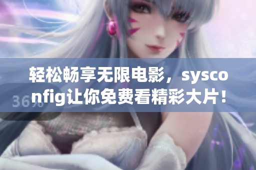 輕松暢享無限電影，sysconfig讓你免費看精彩大片！