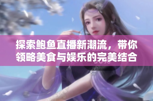 探索鮑魚(yú)直播新潮流，帶你領(lǐng)略美食與娛樂(lè)的完美結(jié)合