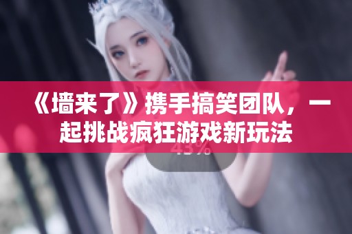 《墻來了》攜手搞笑團(tuán)隊(duì)，一起挑戰(zhàn)瘋狂游戲新玩法