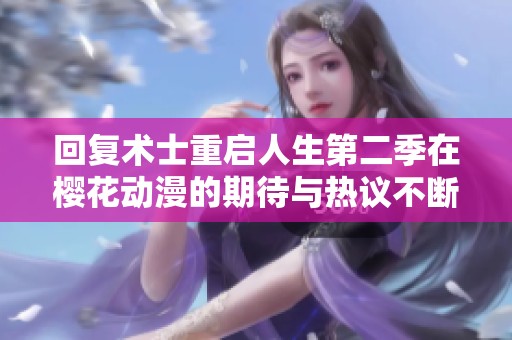回復術士重啟人生第二季在櫻花動漫的期待與熱議不斷升溫
