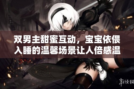 雙男主甜蜜互動，寶寶依偎入睡的溫馨場景讓人倍感溫暖