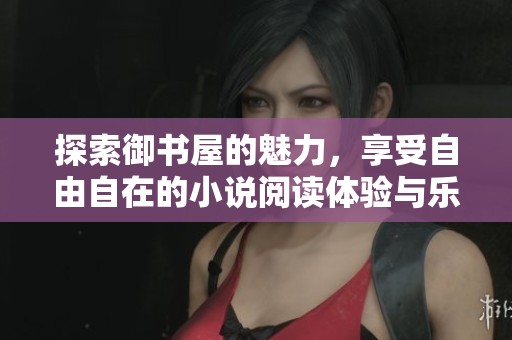 探索御書屋的魅力，享受自由自在的小說閱讀體驗與樂趣