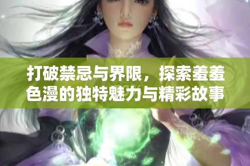 打破禁忌與界限，探索羞羞色漫的獨特魅力與精彩故事