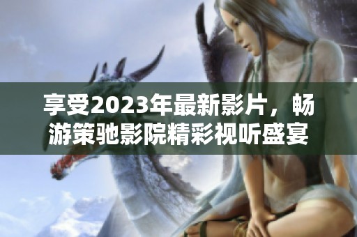享受2023年最新影片，暢游策馳影院精彩視聽盛宴