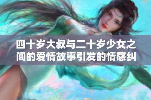 四十歲大叔與二十歲少女之間的愛情故事引發(fā)的情感糾葛與成長歷程