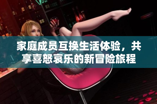 家庭成員互換生活體驗(yàn)，共享喜怒哀樂的新冒險(xiǎn)旅程