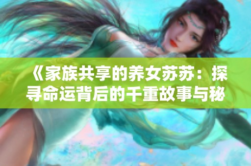 《家族共享的養(yǎng)女蘇蘇：探尋命運背后的千重故事與秘密》