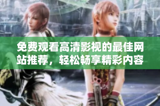 免費(fèi)觀看高清影視的最佳網(wǎng)站推薦，輕松暢享精彩內(nèi)容