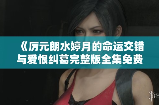 《厲元朗水婷月的命運交錯與愛恨糾葛完整版全集免費閱讀》