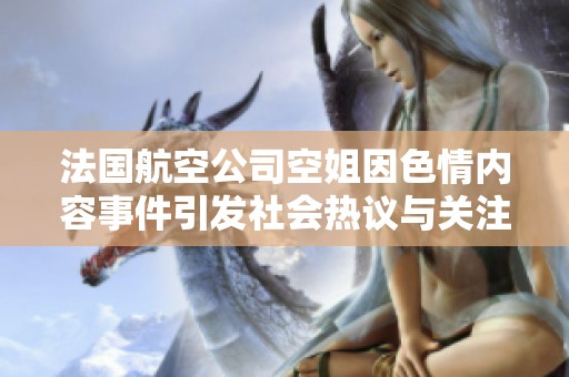 法國(guó)航空公司空姐因色情內(nèi)容事件引發(fā)社會(huì)熱議與關(guān)注