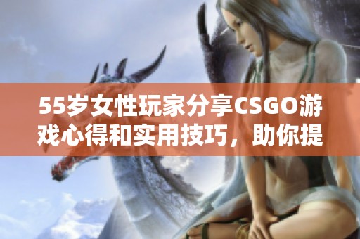 55歲女性玩家分享CSGO游戲心得和實用技巧，助你提升游戲水平