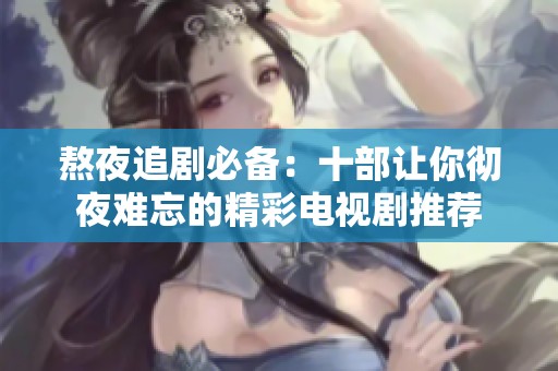 熬夜追劇必備：十部讓你徹夜難忘的精彩電視劇推薦