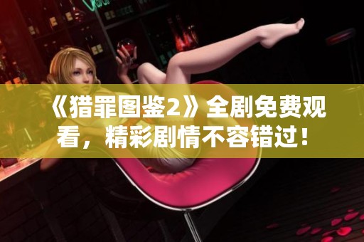 《獵罪圖鑒2》全劇免費(fèi)觀看，精彩劇情不容錯(cuò)過(guò)！