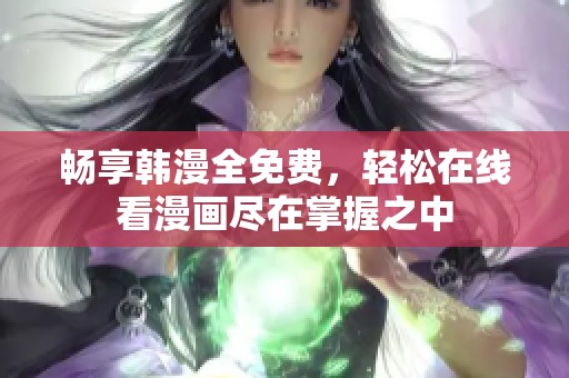 暢享韓漫全免費，輕松在線看漫畫盡在掌握之中