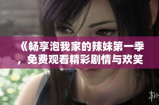 《暢享泡我家的辣妹第一季，免費(fèi)觀看精彩劇情與歡笑片段》