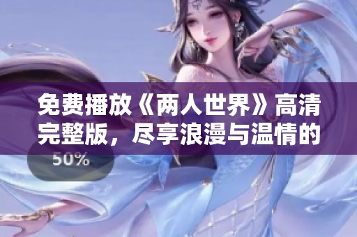 免費(fèi)播放《兩人世界》高清完整版，盡享浪漫與溫情的精彩瞬間