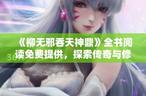 《柳無邪吞天神鼎》全書閱讀免費提供，探索傳奇與修煉的奇妙之旅
