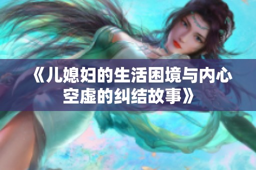 《兒媳婦的生活困境與內(nèi)心空虛的糾結(jié)故事》