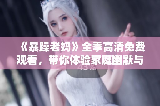 《暴躁老媽》全季高清免費(fèi)觀看，帶你體驗(yàn)家庭幽默與溫情的完美結(jié)合