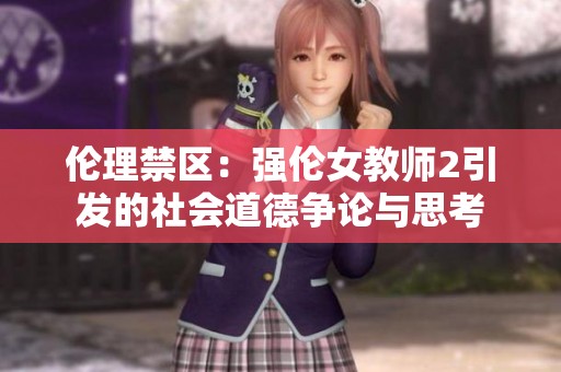 倫理禁區(qū)：強(qiáng)倫女教師2引發(fā)的社會道德爭論與思考