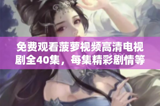 免費觀看菠蘿視頻高清電視劇全40集，每集精彩劇情等你來體驗