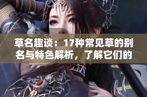 草名趣談：17種常見草的別名與特色解析，了解它們的獨(dú)特魅力