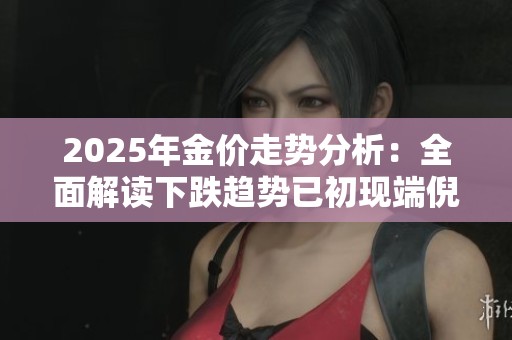 2025年金價(jià)走勢(shì)分析：全面解讀下跌趨勢(shì)已初現(xiàn)端倪