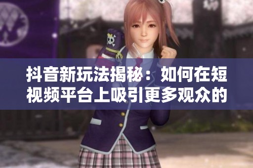 抖音新玩法揭秘：如何在短視頻平臺(tái)上吸引更多觀眾的注意力