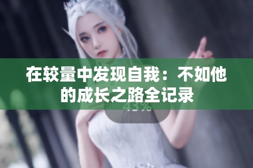 在較量中發(fā)現(xiàn)自我：不如他的成長(zhǎng)之路全記錄