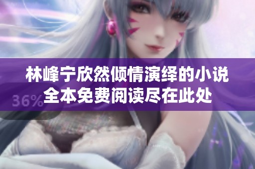 林峰寧欣然傾情演繹的小說全本免費閱讀盡在此處