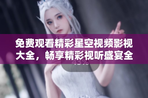 免費觀看精彩星空視頻影視大全，暢享精彩視聽盛宴全新體驗！
