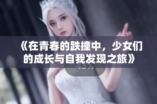 《在青春的跌撞中，少女們的成長與自我發(fā)現(xiàn)之旅》
