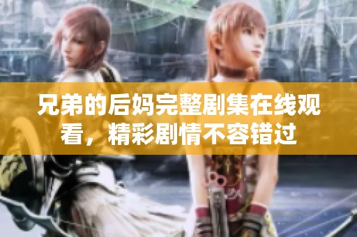 兄弟的后媽完整劇集在線觀看，精彩劇情不容錯(cuò)過