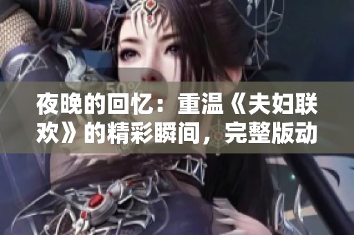 夜晚的回憶：重溫《夫婦聯(lián)歡》的精彩瞬間，完整版動(dòng)漫免費(fèi)觀看