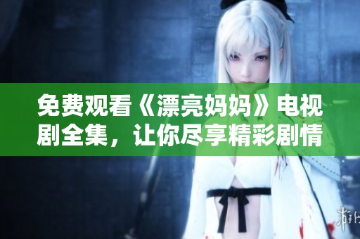 免費觀看《漂亮媽媽》電視劇全集，讓你盡享精彩劇情與感人瞬間