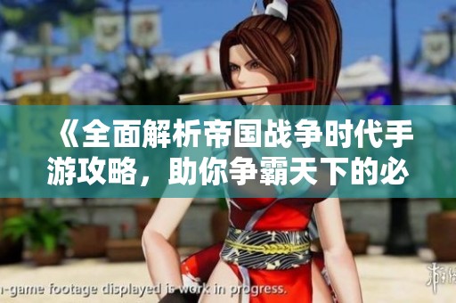 《全面解析帝國戰(zhàn)爭時代手游攻略，助你爭霸天下的必備技巧》