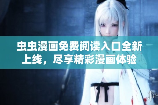 蟲蟲漫畫免費(fèi)閱讀入口全新上線，盡享精彩漫畫體驗(yàn)