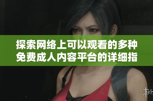 探索網(wǎng)絡(luò)上可以觀看的多種免費(fèi)成人內(nèi)容平臺(tái)的詳細(xì)指南