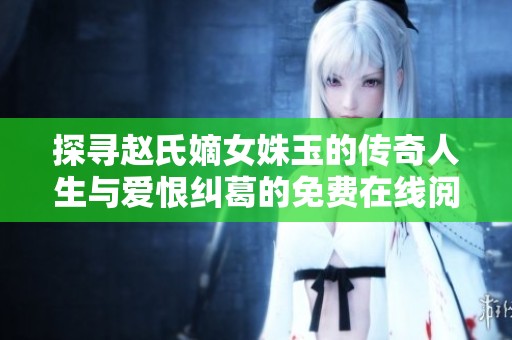探尋趙氏嫡女姝玉的傳奇人生與愛恨糾葛的免費在線閱讀建議