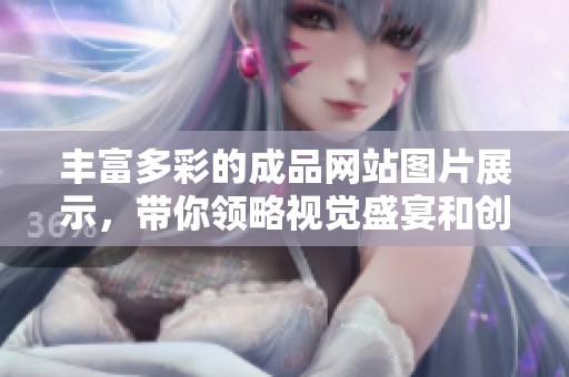 豐富多彩的成品網(wǎng)站圖片展示，帶你領(lǐng)略視覺盛宴和創(chuàng)意靈感