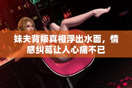 妹夫背叛真相浮出水面，情感糾葛讓人心痛不已