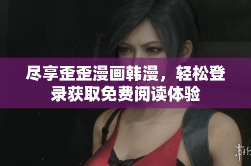 盡享歪歪漫畫韓漫，輕松登錄獲取免費閱讀體驗