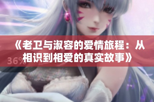 《老衛(wèi)與淑容的愛(ài)情旅程：從相識(shí)到相愛(ài)的真實(shí)故事》