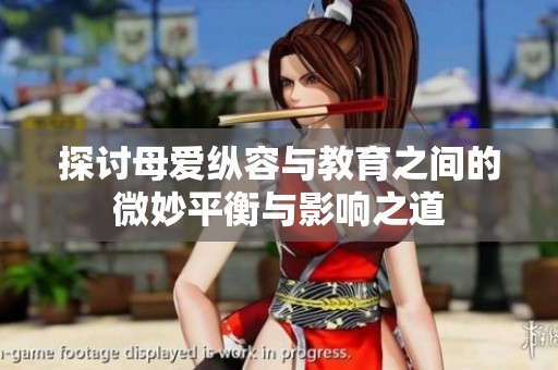 探討母愛(ài)縱容與教育之間的微妙平衡與影響之道