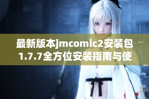 最新版本jmcomic2安裝包1.7.7全方位安裝指南與使用體驗分享