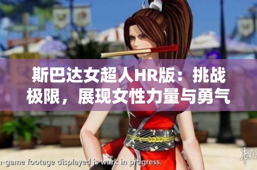 斯巴達(dá)女超人HR版：挑戰(zhàn)極限，展現(xiàn)女性力量與勇氣的嶄新體驗(yàn)