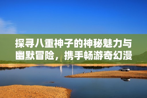 探尋八重神子的神秘魅力與幽默冒險(xiǎn)，攜手暢游奇幻漫畫(huà)世界