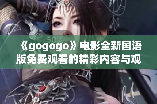 《gogogo》電影全新國語版免費觀看的精彩內容與觀影體驗介紹